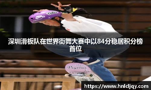 深圳滑板队在世界街舞大赛中以84分稳居积分榜首位