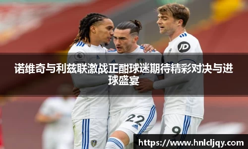 诺维奇与利兹联激战正酣球迷期待精彩对决与进球盛宴