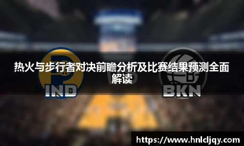 热火与步行者对决前瞻分析及比赛结果预测全面解读
