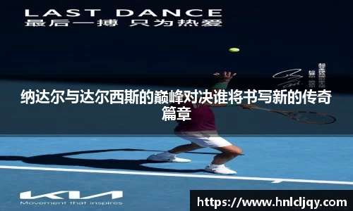 纳达尔与达尔西斯的巅峰对决谁将书写新的传奇篇章