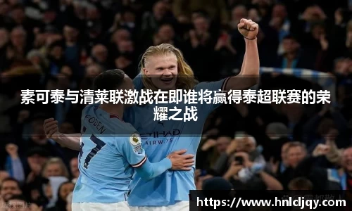 素可泰与清莱联激战在即谁将赢得泰超联赛的荣耀之战